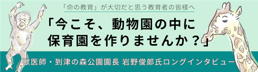 獣医師・到津の森公園園長 岩野俊郎氏ロングインタビュー「今こそ、動物園の中に保育園をつくりませんか?」小冊子ダウンロード配信中