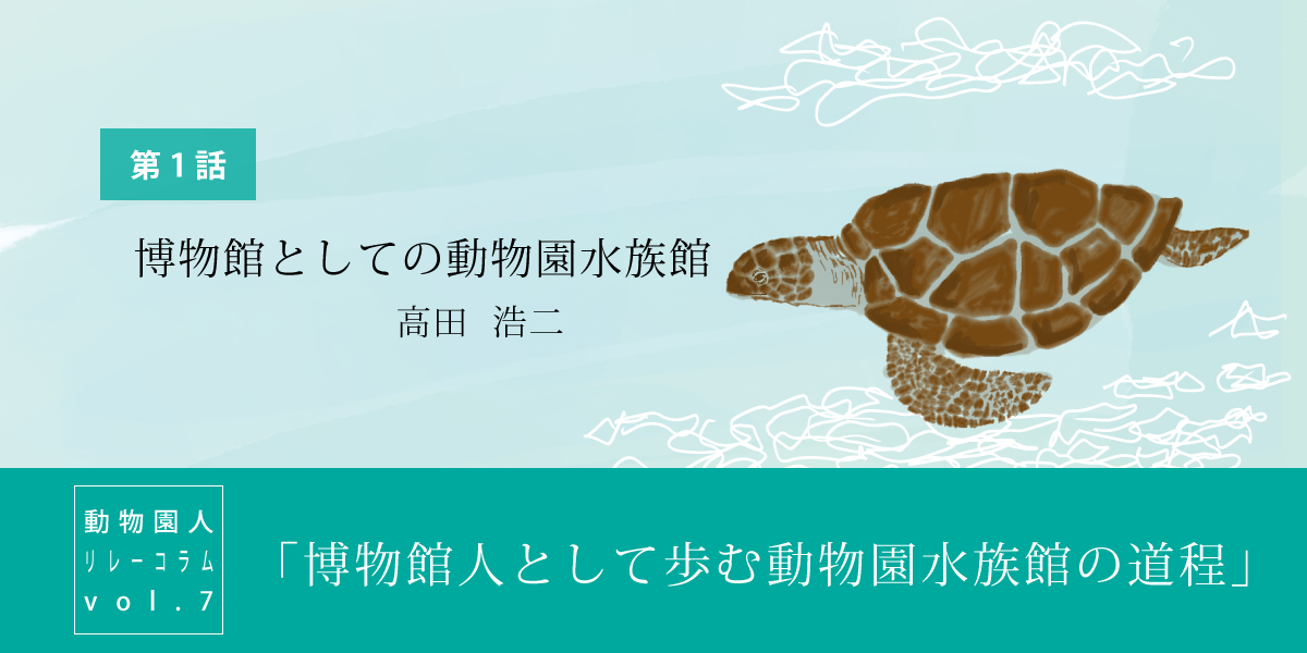 高田浩二さんコラム「博物館人として歩む動物園水族館の道程」第1話『博物館としての動物園水族館』